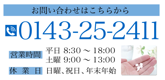 お問い合わせはこちらから 0143-25-2411 ■営業時間 平日 8:30～18:00／土曜 9:00～13:00 ■休業日 日曜、祝日、年末年始